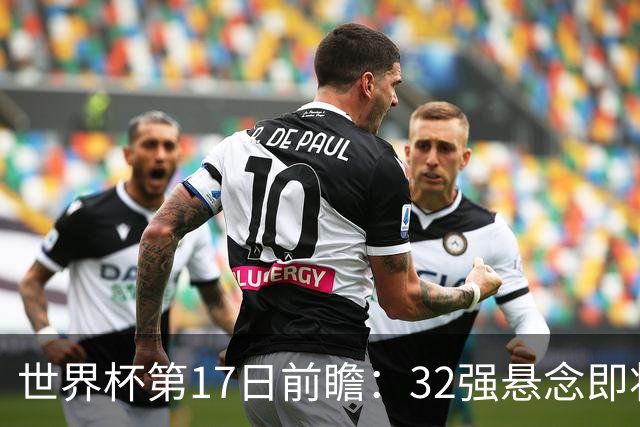 世界杯第17日前瞻：32强悬念即将全部揭晓 39岁超巨争创神迹