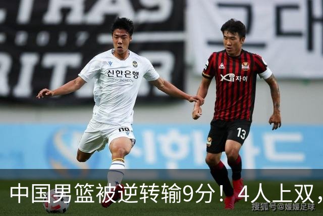 中国男篮被逆转输9分！4人上双，篮板体能是输球关键，下一场更难