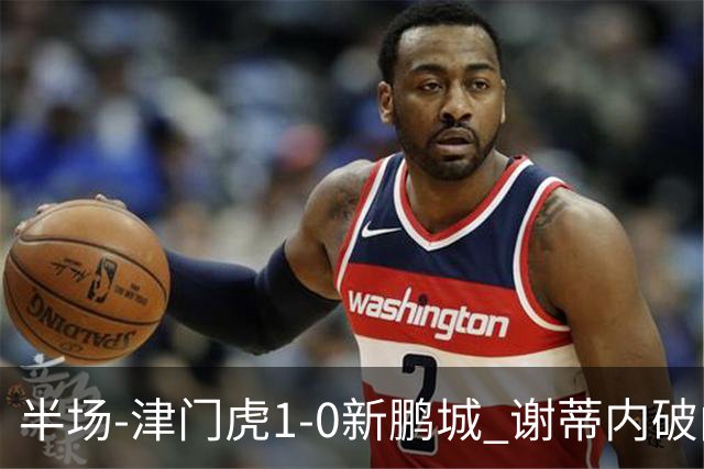 半场-津门虎1-0新鹏城 谢蒂内破门巴顿长传送助攻戴伟浚伤退