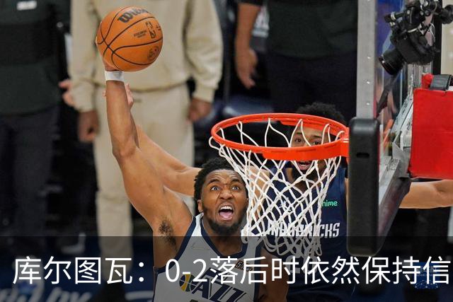库尔图瓦：0-2落后时依然保持信心，以这种方式取胜带来额外动力