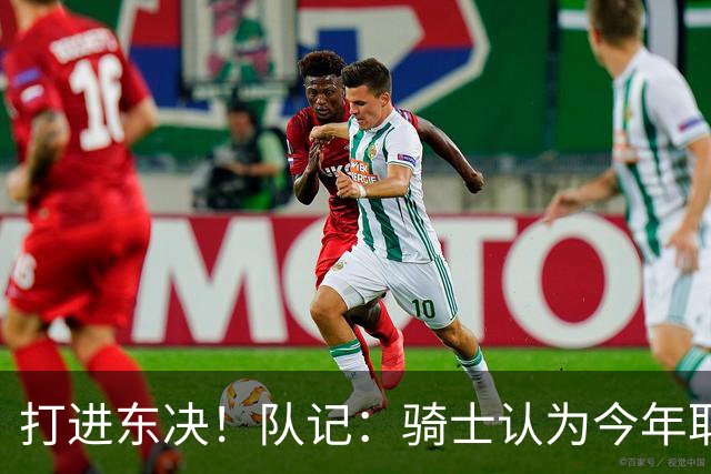 打进东决！队记：骑士认为今年取得这样的成绩哈登是关键因素