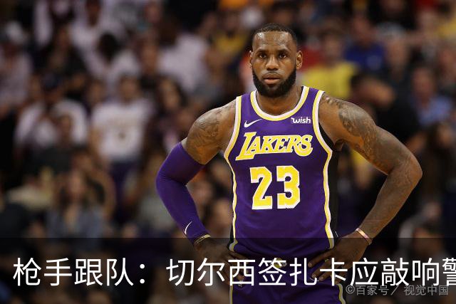 枪手跟队：切尔西签扎卡应敲响警钟，这是他们引援策略改变的信号