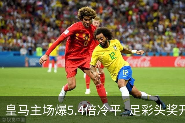 皇马主场爆5.4倍冷平 足彩头奖开4注221万元