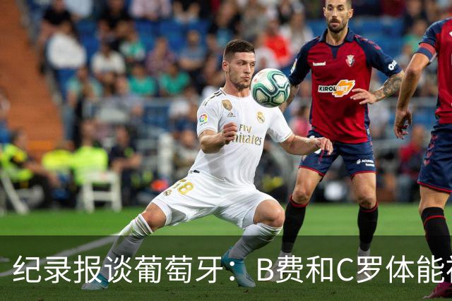 纪录报谈葡萄牙：B费和C罗体能被逼到了极限 主力未得到充分休息