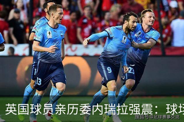 英国球员亲历委内瑞拉强震：球场剧烈摇晃，一些球员无家可归